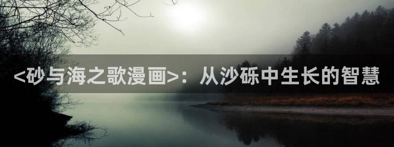 羞羞漫画韩漫：<砂与海之歌漫画>：从沙砾中生长的智慧