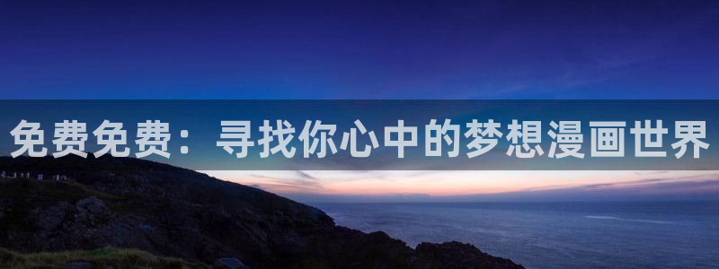 韩漫爱欲在线观看：免费免费：寻找你心中的梦想漫画世界