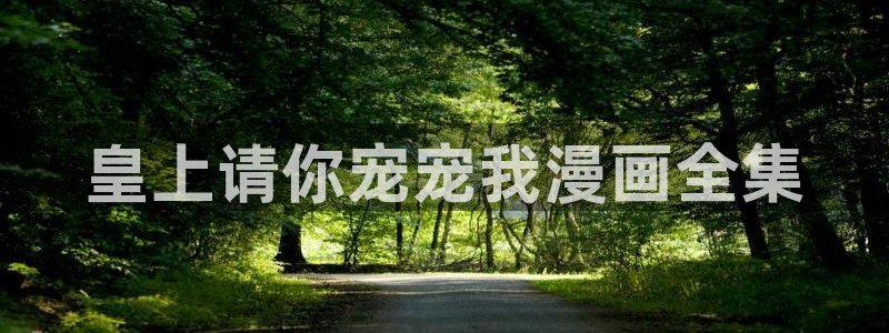 未删减版韩漫网站：皇上请你宠宠我漫画全集