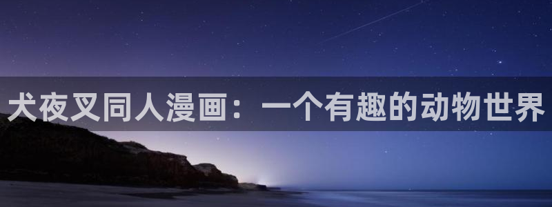 韩漫日漫3d漫：犬夜叉同人漫画：一个有趣的动物世界