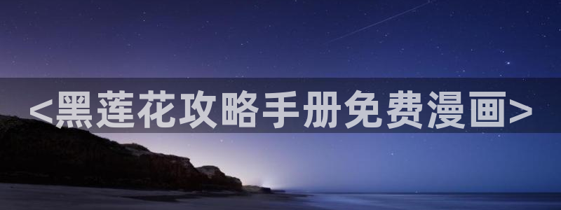 韩漫画网址免费观看：<黑莲花攻略手册免费漫画>