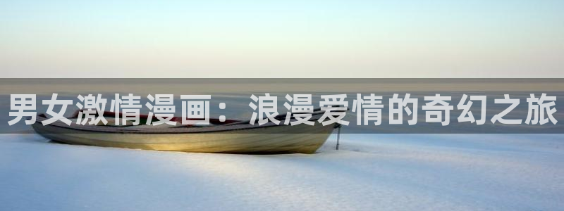 美丽新世界韩漫免费观看：男女激情漫画：浪漫爱情的奇幻之旅