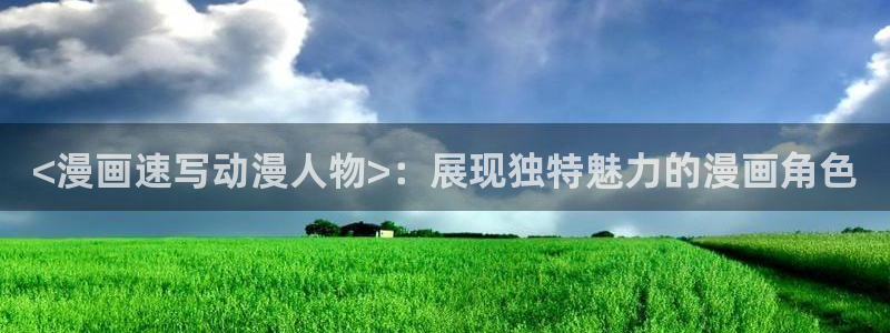 日韩漫免费漫画在线观看：<漫画速写动漫人物>：展现独特魅力的漫画角色